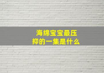 海绵宝宝最压抑的一集是什么