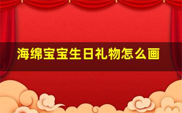 海绵宝宝生日礼物怎么画