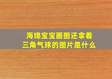 海绵宝宝画图还拿着三角气球的图片是什么