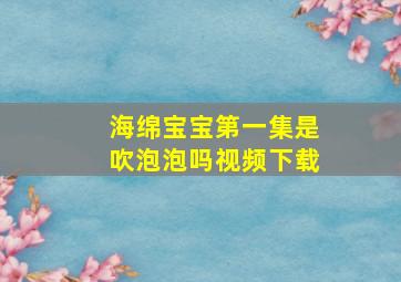 海绵宝宝第一集是吹泡泡吗视频下载