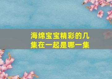 海绵宝宝精彩的几集在一起是哪一集