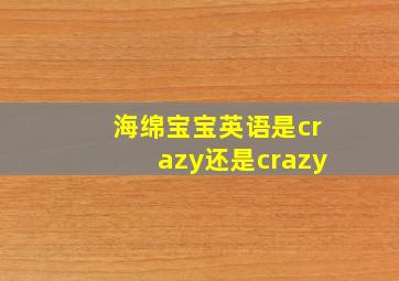 海绵宝宝英语是crazy还是crazy