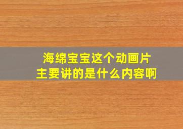 海绵宝宝这个动画片主要讲的是什么内容啊