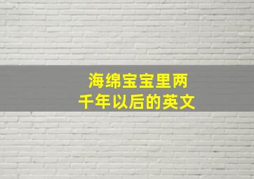 海绵宝宝里两千年以后的英文