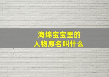 海绵宝宝里的人物原名叫什么