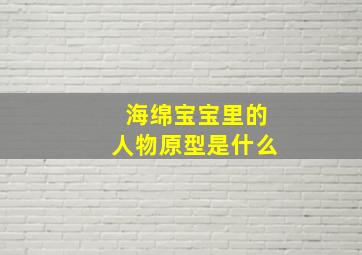 海绵宝宝里的人物原型是什么