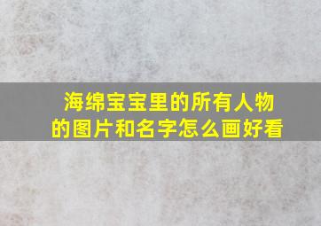 海绵宝宝里的所有人物的图片和名字怎么画好看