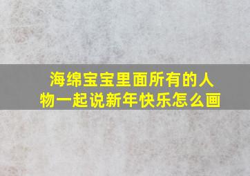 海绵宝宝里面所有的人物一起说新年快乐怎么画