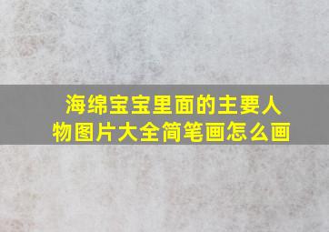 海绵宝宝里面的主要人物图片大全简笔画怎么画