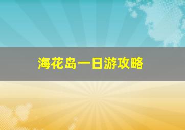 海花岛一日游攻略