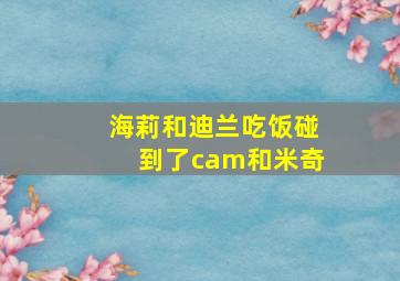 海莉和迪兰吃饭碰到了cam和米奇