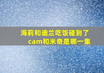 海莉和迪兰吃饭碰到了cam和米奇是哪一集