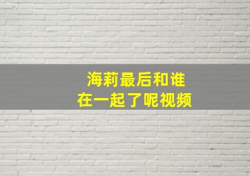 海莉最后和谁在一起了呢视频