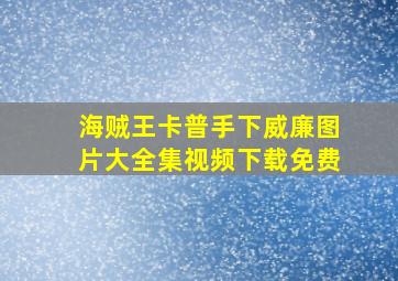 海贼王卡普手下威廉图片大全集视频下载免费