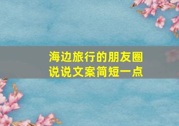 海边旅行的朋友圈说说文案简短一点