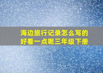 海边旅行记录怎么写的好看一点呢三年级下册