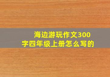 海边游玩作文300字四年级上册怎么写的