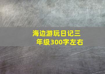 海边游玩日记三年级300字左右