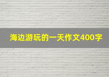 海边游玩的一天作文400字