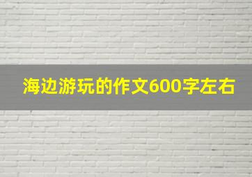 海边游玩的作文600字左右