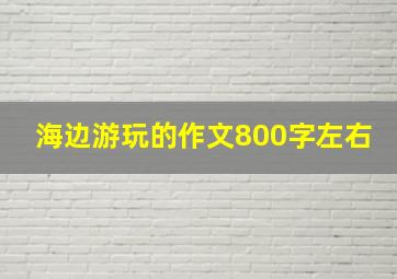 海边游玩的作文800字左右