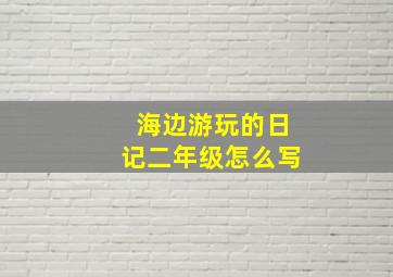 海边游玩的日记二年级怎么写