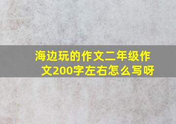 海边玩的作文二年级作文200字左右怎么写呀