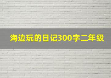 海边玩的日记300字二年级