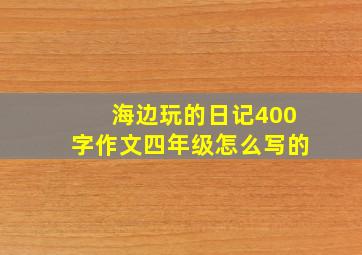 海边玩的日记400字作文四年级怎么写的