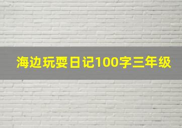 海边玩耍日记100字三年级