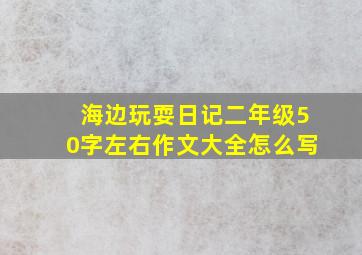 海边玩耍日记二年级50字左右作文大全怎么写