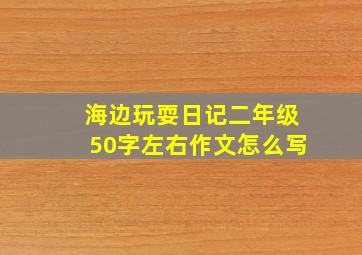 海边玩耍日记二年级50字左右作文怎么写