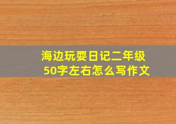 海边玩耍日记二年级50字左右怎么写作文