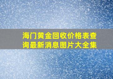 海门黄金回收价格表查询最新消息图片大全集