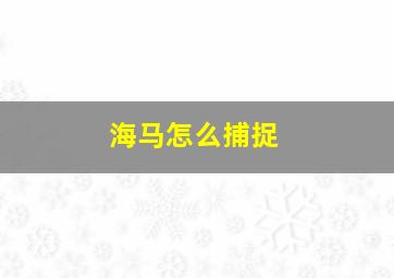 海马怎么捕捉