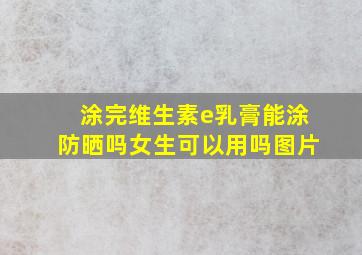 涂完维生素e乳膏能涂防晒吗女生可以用吗图片