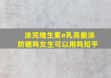 涂完维生素e乳膏能涂防晒吗女生可以用吗知乎