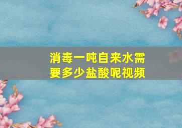 消毒一吨自来水需要多少盐酸呢视频