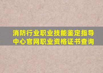 消防行业职业技能鉴定指导中心官网职业资格证书查询