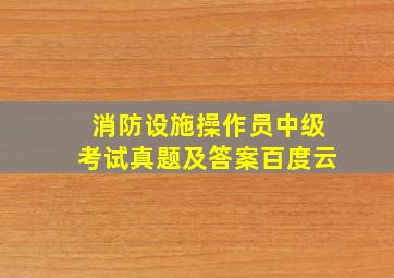 消防设施操作员中级考试真题及答案百度云