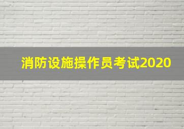 消防设施操作员考试2020