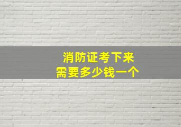 消防证考下来需要多少钱一个