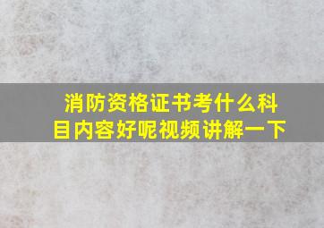 消防资格证书考什么科目内容好呢视频讲解一下