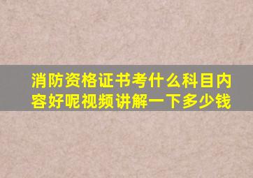 消防资格证书考什么科目内容好呢视频讲解一下多少钱