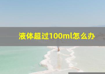 液体超过100ml怎么办