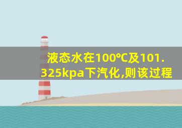 液态水在100℃及101.325kpa下汽化,则该过程