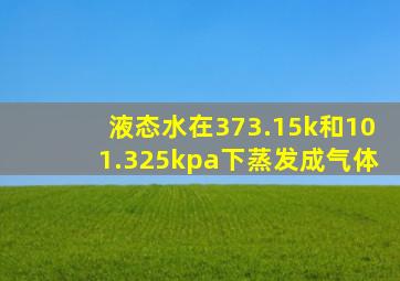 液态水在373.15k和101.325kpa下蒸发成气体