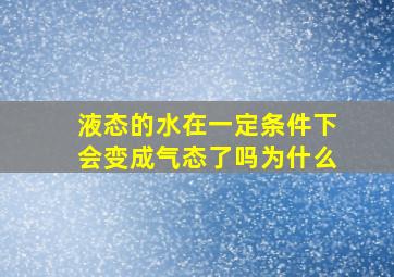 液态的水在一定条件下会变成气态了吗为什么