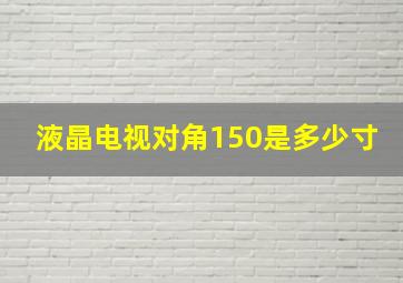 液晶电视对角150是多少寸