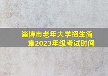 淄博市老年大学招生简章2023年级考试时间